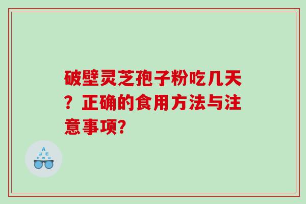 破壁灵芝孢子粉吃几天？正确的食用方法与注意事项？