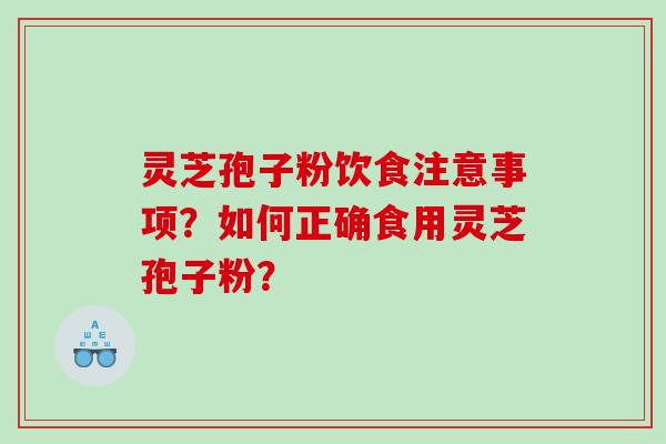 灵芝孢子粉饮食注意事项？如何正确食用灵芝孢子粉？