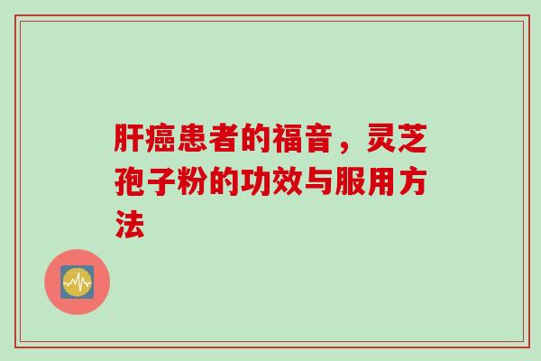 肝癌患者的福音，灵芝孢子粉的功效与服用方法