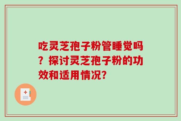 吃灵芝孢子粉管睡觉吗？探讨灵芝孢子粉的功效和适用情况？