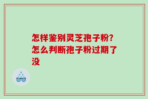 怎样鉴别灵芝孢子粉？怎么判断孢子粉过期了没