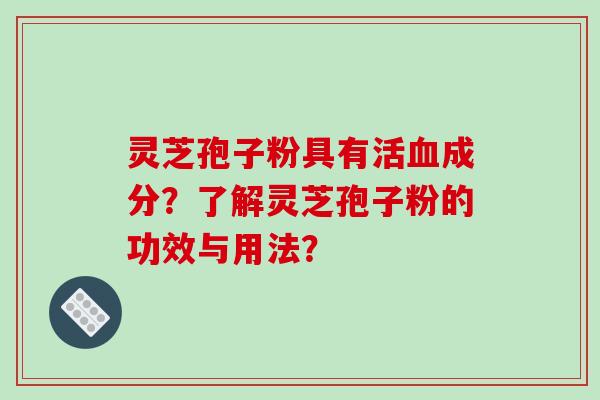灵芝孢子粉具有活成分?了解灵芝孢子粉的功效与用法? 灵芝孢子粉具有活成分?了解灵芝孢子粉的功效与用法?