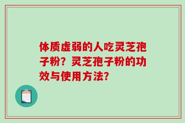 体质虚弱的人吃灵芝孢子粉？灵芝孢子粉的功效与使用方法？