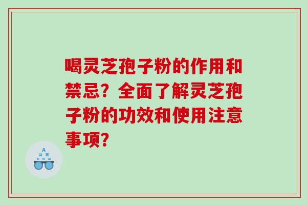 喝灵芝孢子粉的作用和禁忌？全面了解灵芝孢子粉的功效和使用注意事项？