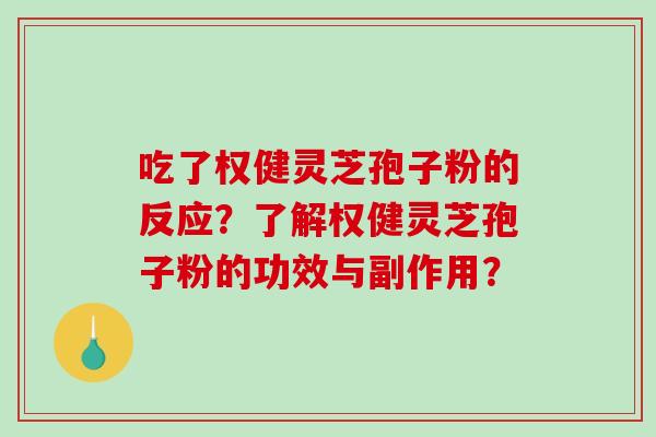 吃了权健灵芝孢子粉的反应？了解权健灵芝孢子粉的功效与副作用？