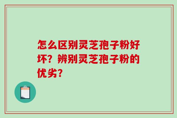 怎么区别灵芝孢子粉好坏？辨别灵芝孢子粉的优劣？