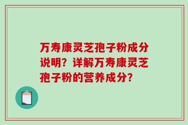 万寿康灵芝孢子粉成分说明？详解万寿康灵芝孢子粉的营养成分？