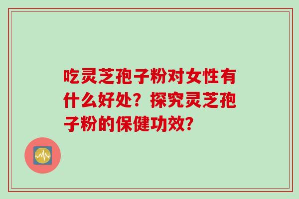 吃灵芝孢子粉对女性有什么好处？探究灵芝孢子粉的保健功效？