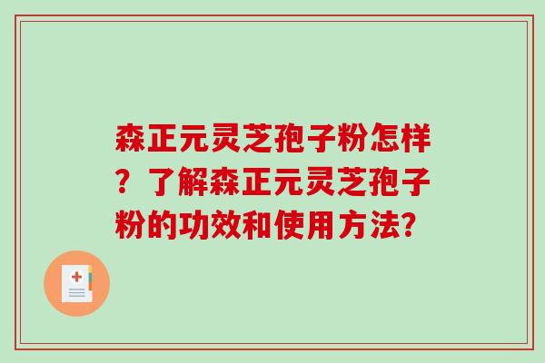 森正元灵芝孢子粉怎样？了解森正元灵芝孢子粉的功效和使用方法？