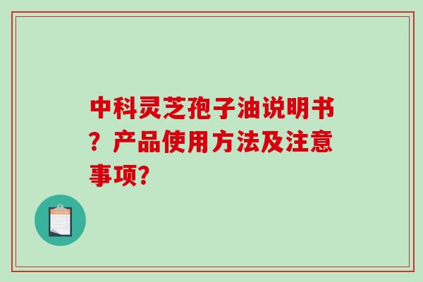 中科灵芝孢子油说明书？产品使用方法及注意事项？