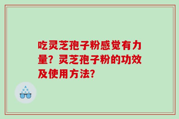 吃灵芝孢子粉感觉有力量？灵芝孢子粉的功效及使用方法？