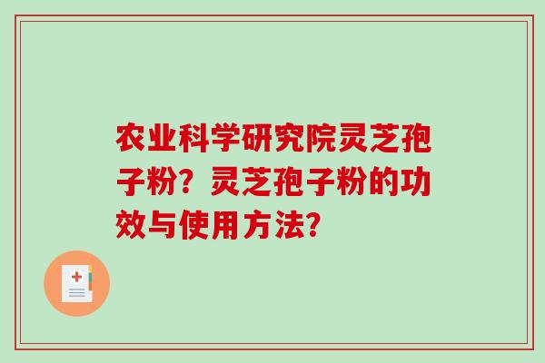 农业科学研究院灵芝孢子粉？灵芝孢子粉的功效与使用方法？