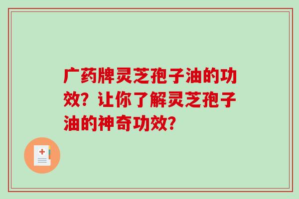广药牌灵芝孢子油的功效？让你了解灵芝孢子油的神奇功效？