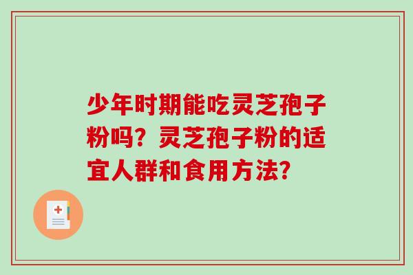 少年时期能吃灵芝孢子粉吗？灵芝孢子粉的适宜人群和食用方法？
