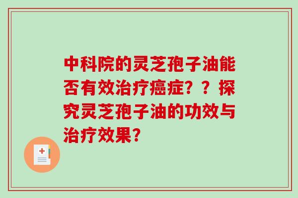 中科院的灵芝孢子油能否有效治疗癌症？？探究灵芝孢子油的功效与治疗效果？