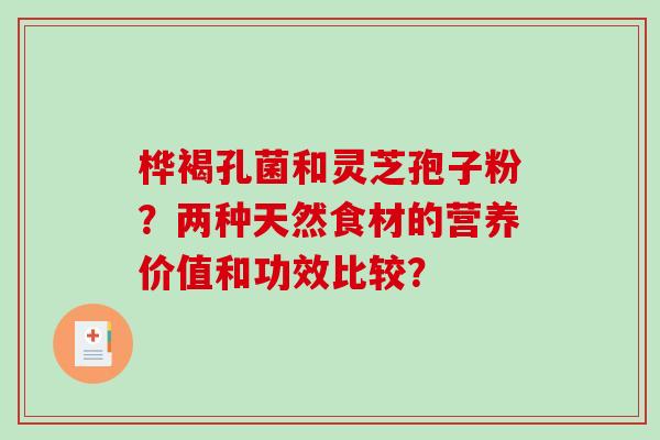 桦褐孔菌和灵芝孢子粉？两种天然食材的营养价值和功效比较？