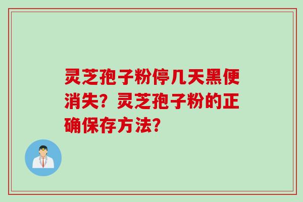 灵芝孢子粉停几天黑便消失？灵芝孢子粉的正确保存方法？