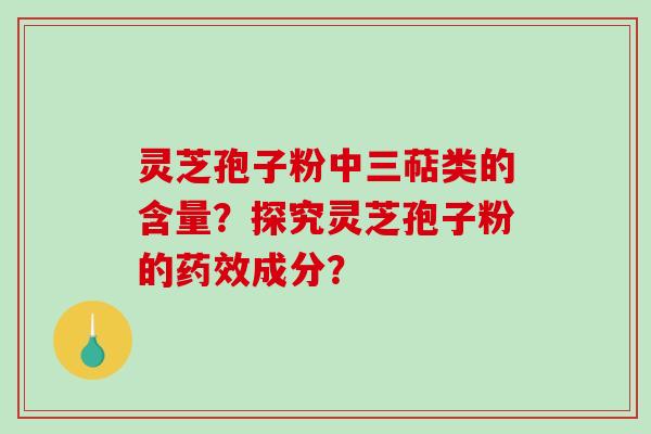 灵芝孢子粉中三萜类的含量？探究灵芝孢子粉的药效成分？