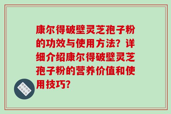 康尔得破壁灵芝孢子粉的功效与使用方法？详细介绍康尔得破壁灵芝孢子粉的营养价值和使用技巧？