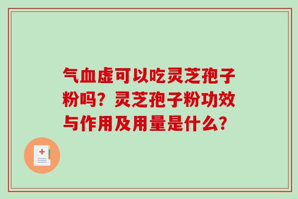 气血虚可以吃灵芝孢子粉吗？灵芝孢子粉功效与作用及用量是什么？