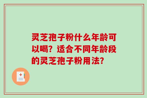 灵芝孢子粉什么年龄可以喝？适合不同年龄段的灵芝孢子粉用法？