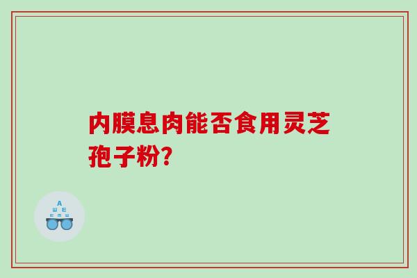 内膜息肉能否食用灵芝孢子粉？