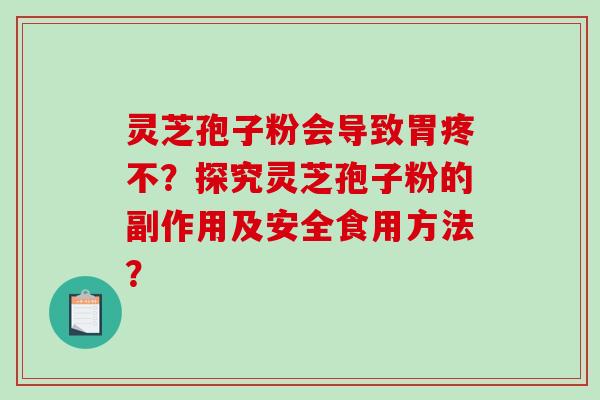 灵芝孢子粉会导致胃疼不？探究灵芝孢子粉的副作用及安全食用方法？