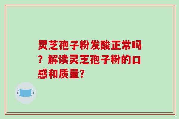 灵芝孢子粉发酸正常吗？解读灵芝孢子粉的口感和质量？