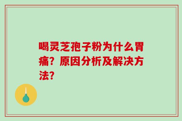 喝灵芝孢子粉为什么胃痛？原因分析及解决方法？