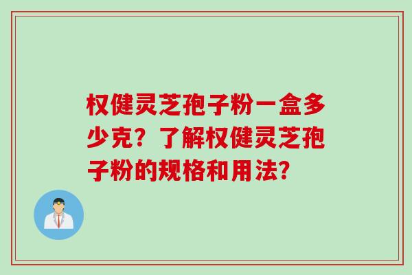 权健灵芝孢子粉一盒多少克？了解权健灵芝孢子粉的规格和用法？