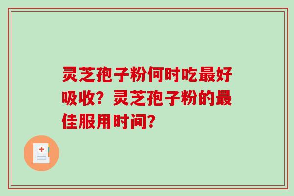 灵芝孢子粉何时吃好吸收?灵芝孢子粉的佳服用时间? 灵芝孢子粉何时吃好吸收?灵芝孢子粉的佳服用时间?