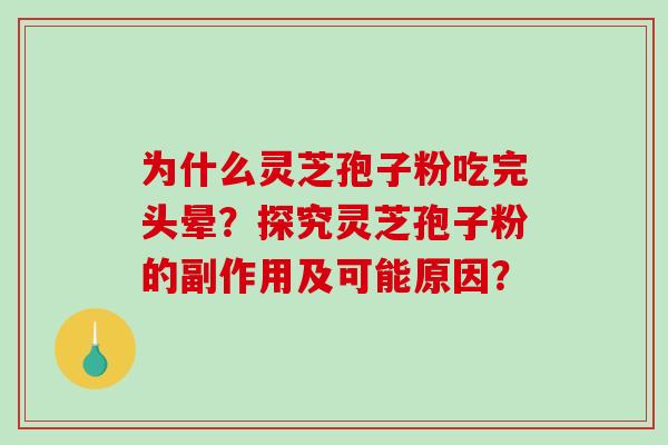 为什么灵芝孢子粉吃完头晕？探究灵芝孢子粉的副作用及可能原因？