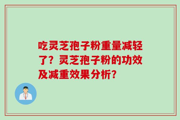 吃灵芝孢子粉重量减轻了？灵芝孢子粉的功效及减重效果分析？