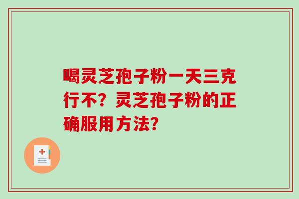 喝灵芝孢子粉一天三克行不？灵芝孢子粉的正确服用方法？