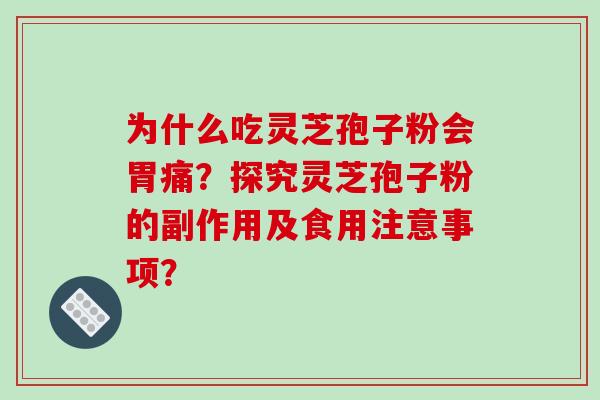 为什么吃灵芝孢子粉会胃痛？探究灵芝孢子粉的副作用及食用注意事项？