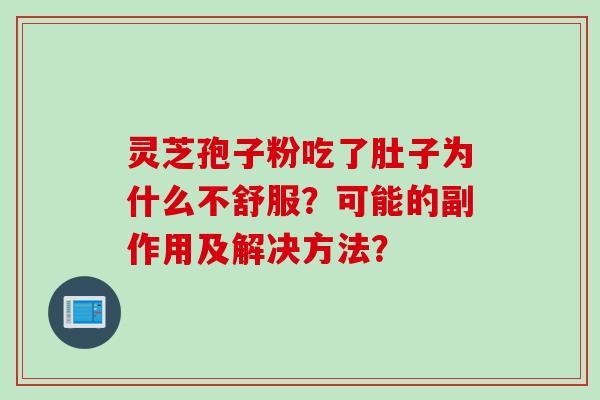 灵芝孢子粉吃了肚子为什么不舒服？可能的副作用及解决方法？