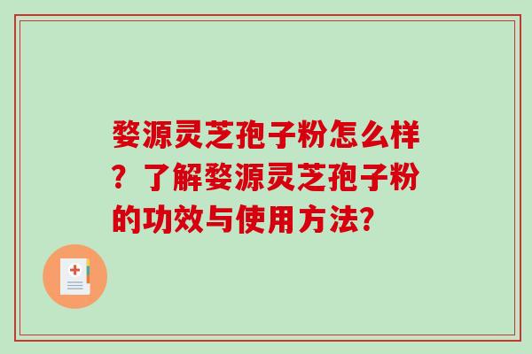 婺源灵芝孢子粉怎么样？了解婺源灵芝孢子粉的功效与使用方法？