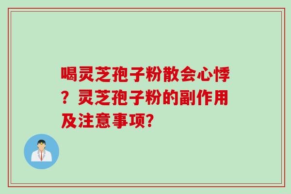 喝灵芝孢子粉散会心悸？灵芝孢子粉的副作用及注意事项？