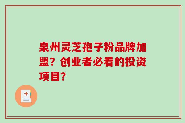 泉州灵芝孢子粉品牌加盟？创业者必看的投资项目？