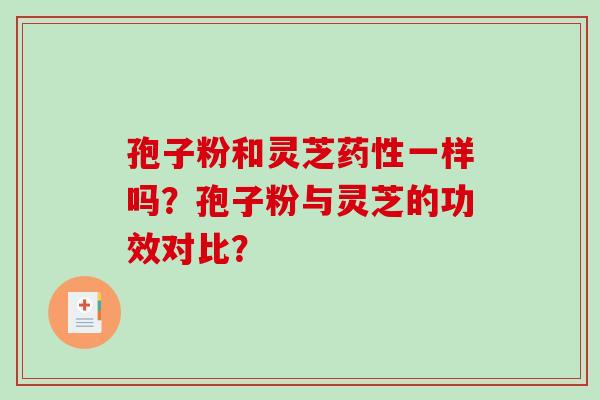 孢子粉和灵芝药性一样吗？孢子粉与灵芝的功效对比？