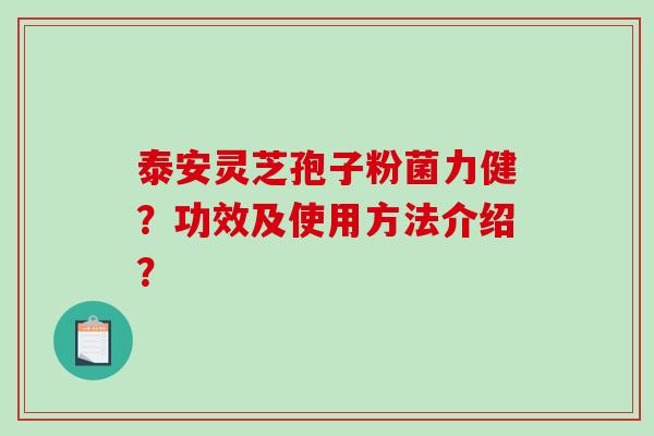 泰安灵芝孢子粉菌力健？功效及使用方法介绍？