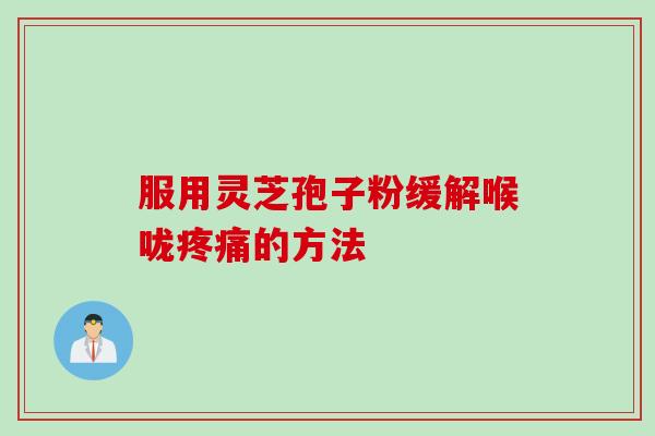 服用灵芝孢子粉缓解喉咙疼痛的方法