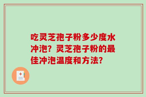 吃灵芝孢子粉多少度水冲泡？灵芝孢子粉的最佳冲泡温度和方法？
