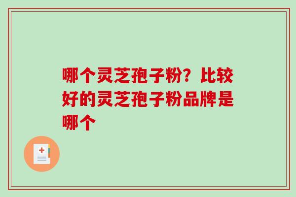 哪个灵芝孢子粉？比较好的灵芝孢子粉品牌是哪个