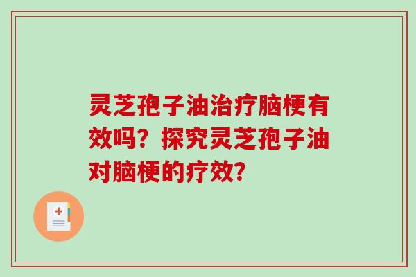 灵芝孢子油治疗脑梗有效吗？探究灵芝孢子油对脑梗的疗效？