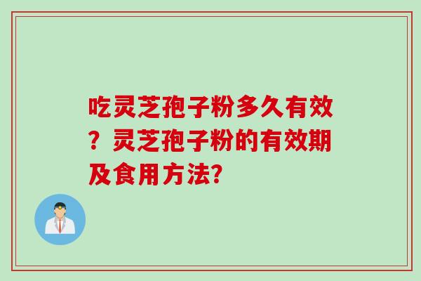 吃灵芝孢子粉多久有效？灵芝孢子粉的有效期及食用方法？