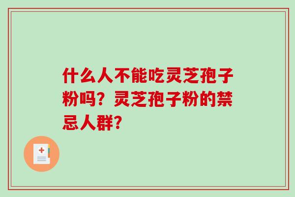 什么人不能吃灵芝孢子粉吗？灵芝孢子粉的禁忌人群？