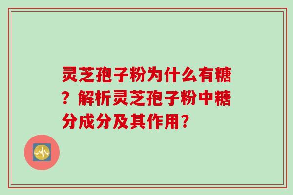 灵芝孢子粉为什么有糖？解析灵芝孢子粉中糖分成分及其作用？