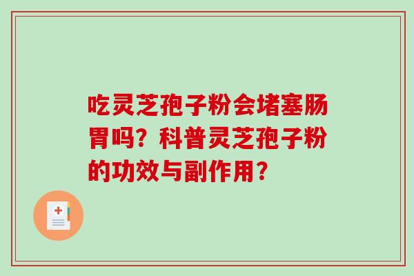 吃灵芝孢子粉会堵塞肠胃吗？科普灵芝孢子粉的功效与副作用？