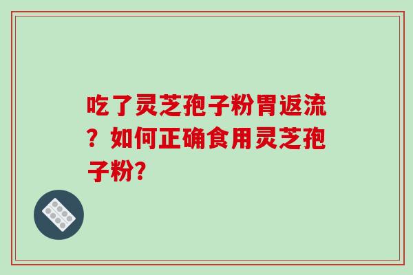 吃了灵芝孢子粉胃返流？如何正确食用灵芝孢子粉？